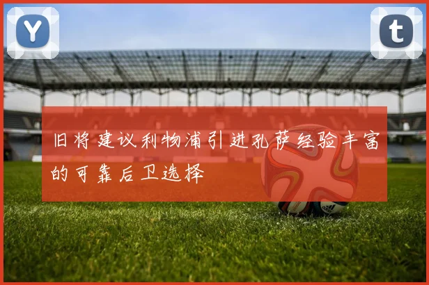 旧将建议利物浦引进孔萨经验丰富的可靠后卫选择