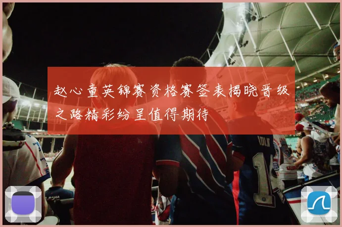 赵心童英锦赛资格赛签表揭晓晋级之路精彩纷呈值得期待