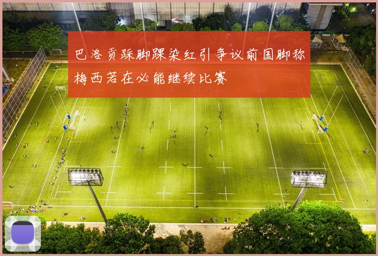 巴洛贡踩脚踝染红引争议前国脚称梅西若在必能继续比赛